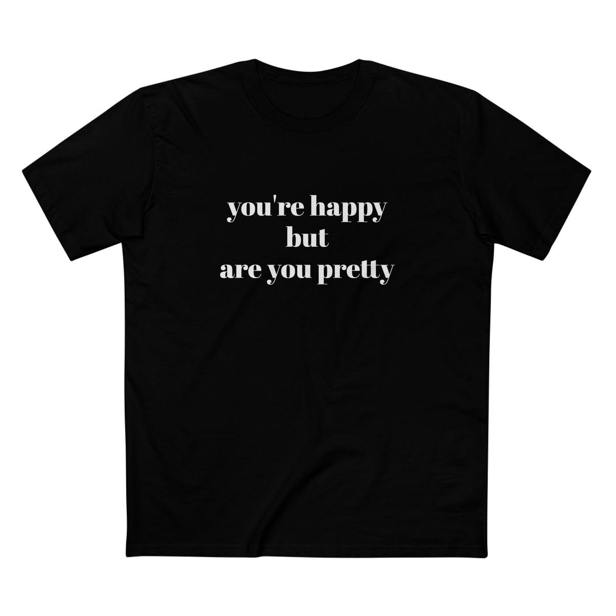 "you're Happy but are you Pretty" - T-shirt