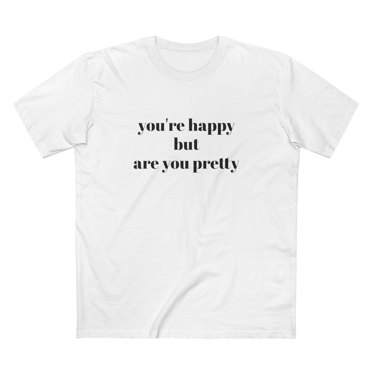 "you're Happy but are you Pretty" - T-shirt